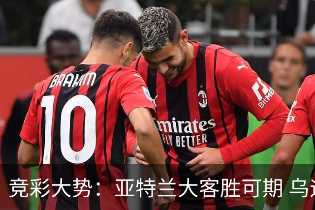 竞彩大势：亚特兰大客胜可期 乌迪内斯力保不败